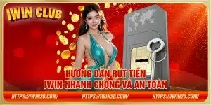 Hướng dẫn rút tiền iWin nhanh chóng và an toàn