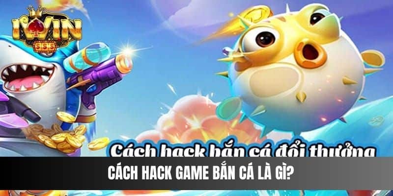 Cách hack game bắn cá là gì?